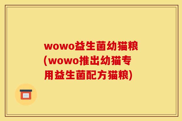wowo益生菌幼猫粮(wowo推出幼猫专用益生菌配方猫粮)
