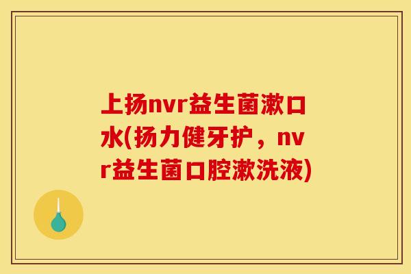 上扬nvr益生菌漱口水(扬力健牙护，nvr益生菌口腔漱洗液)