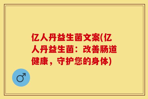 亿人丹益生菌文案(亿人丹益生菌：改善肠道健康，守护您的身体)