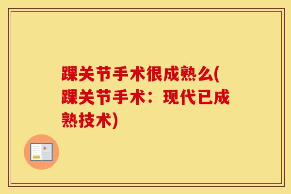 踝关节手术很成熟么(踝关节手术：现代已成熟技术)