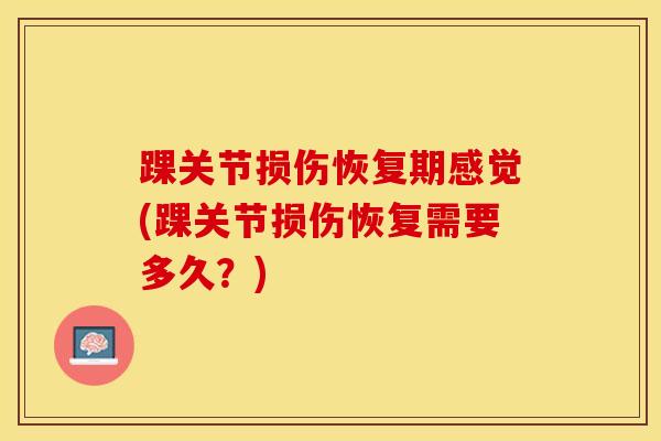 踝关节损伤恢复期感觉(踝关节损伤恢复需要多久？)