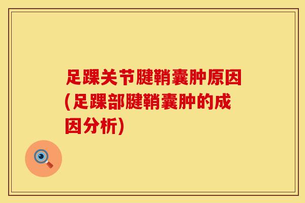 足踝关节腱鞘囊肿原因(足踝部腱鞘囊肿的成因分析)