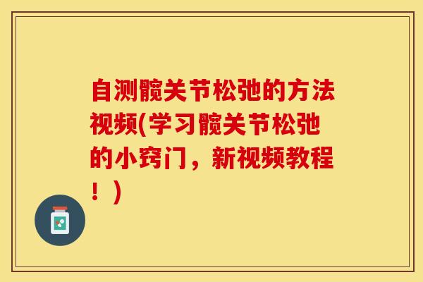 自测髋关节松弛的方法视频(学习髋关节松弛的小窍门，新视频教程！)