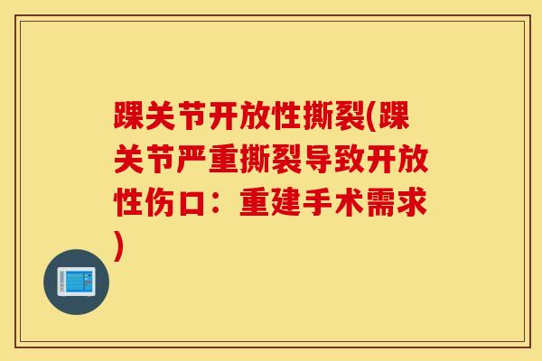 踝关节开放性撕裂(踝关节严重撕裂导致开放性伤口：重建手术需求)