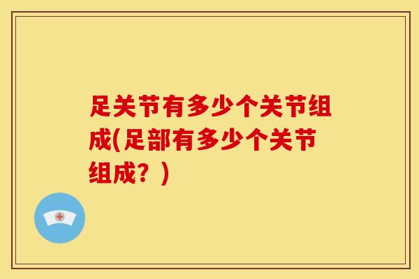 足关节有多少个关节组成(足部有多少个关节组成？)