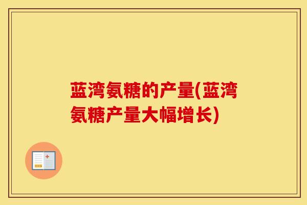 蓝湾氨糖的产量(蓝湾氨糖产量大幅增长)