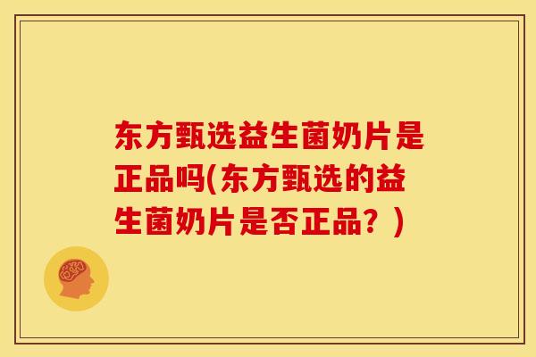 东方甄选益生菌奶片是正品吗(东方甄选的益生菌奶片是否正品？)