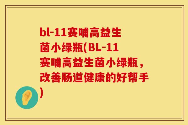 bl-11赛哺高益生菌小绿瓶(BL-11赛哺高益生菌小绿瓶，改善肠道健康的好帮手)
