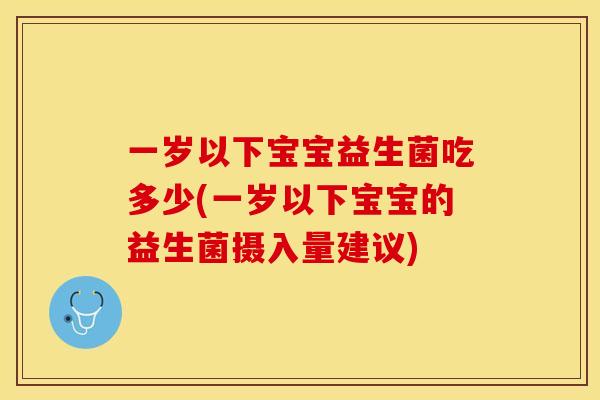 一岁以下宝宝益生菌吃多少(一岁以下宝宝的益生菌摄入量建议)