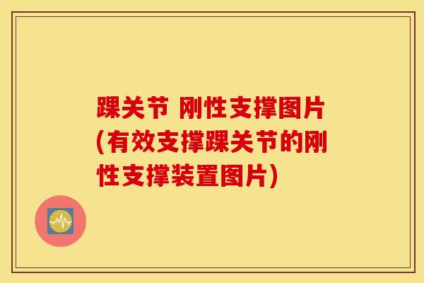 踝关节 刚性支撑图片(有效支撑踝关节的刚性支撑装置图片)