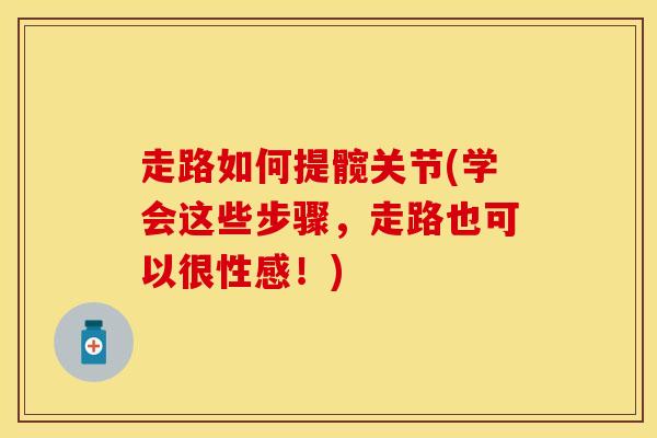 走路如何提髋关节(学会这些步骤，走路也可以很性感！)