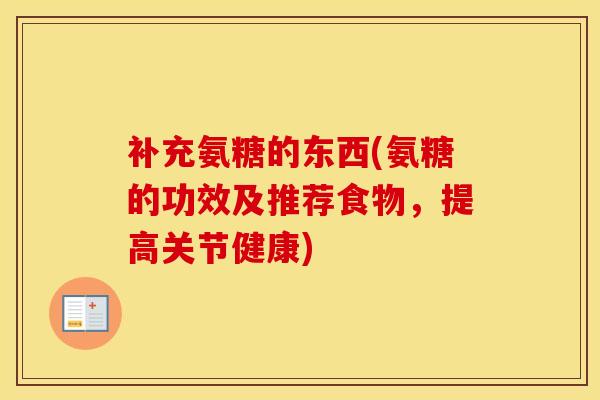 补充氨糖的东西(氨糖的功效及推荐食物，提高关节健康)