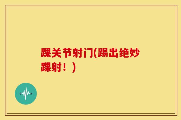 踝关节射门(踢出绝妙踝射！)
