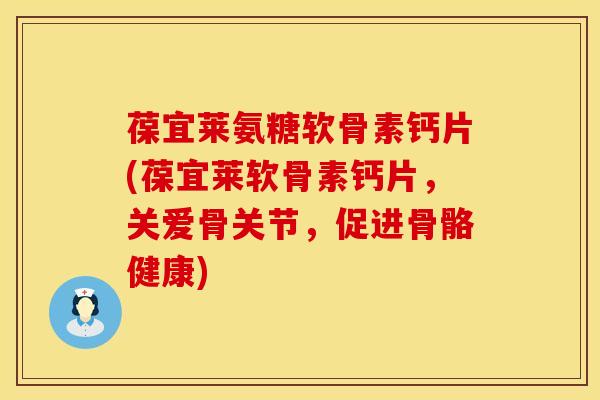 葆宜莱氨糖软骨素钙片(葆宜莱软骨素钙片，关爱骨关节，促进骨骼健康)