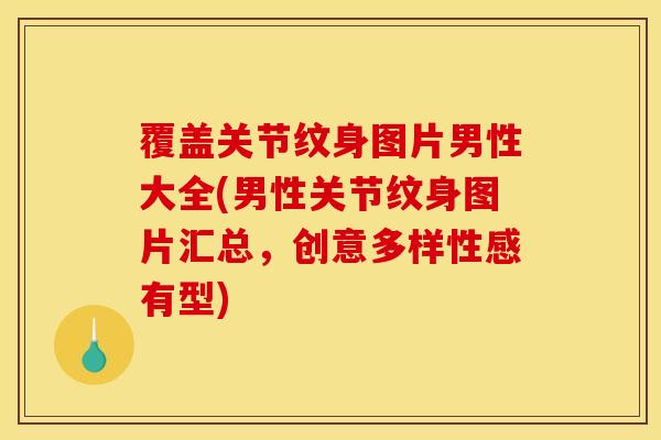 覆盖关节纹身图片男性大全(男性关节纹身图片汇总，创意多样性感有型)