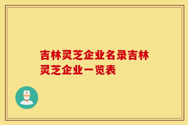 吉林灵芝企业名录吉林灵芝企业一览表
