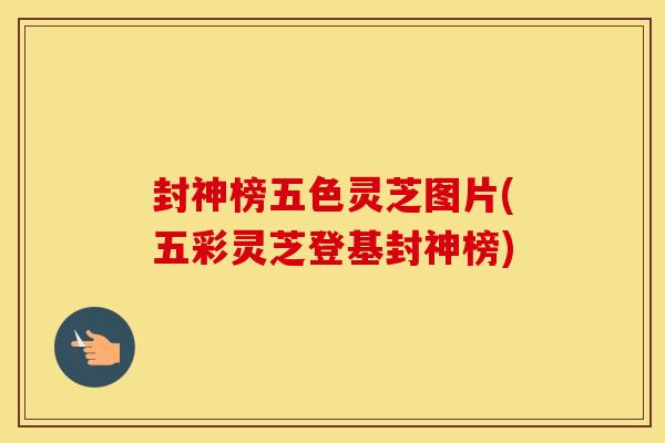 封神榜五色灵芝图片(五彩灵芝登基封神榜)