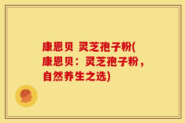 康恩贝 灵芝孢子粉(康恩贝:灵芝孢子粉,自然养生之选) 康恩贝 灵芝孢子粉(康恩贝:灵芝孢子粉,自然养生之选)