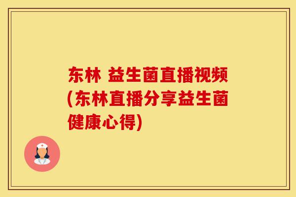 东林 益生菌直播视频(东林直播分享益生菌健康心得)