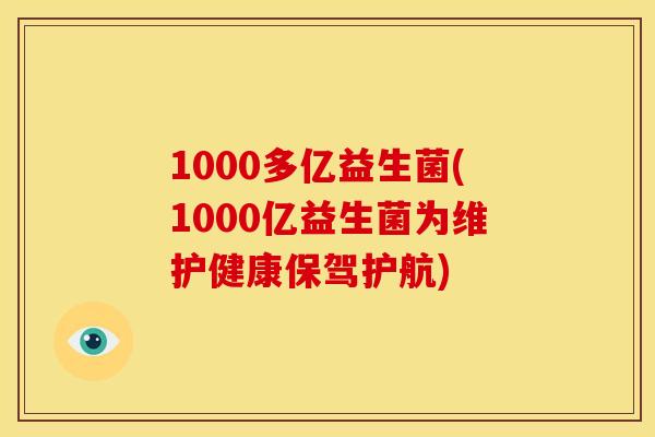 1000多亿益生菌(1000亿益生菌为维护健康保驾护航) 1000多亿益生菌(1000亿益生菌为维护健康保驾护航)