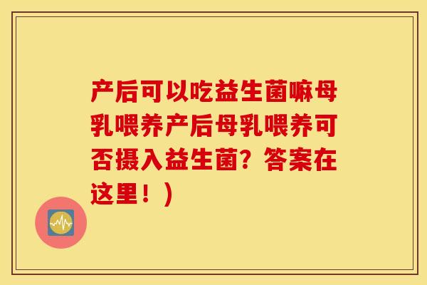 产后可以吃益生菌嘛母乳喂养产后母乳喂养可否摄入益生菌？答案在这里！)