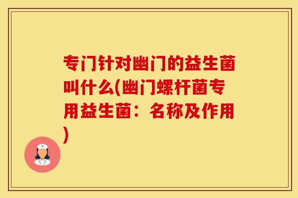 专门针对幽门的益生菌叫什么(幽门螺杆菌专用益生菌：名称及作用)