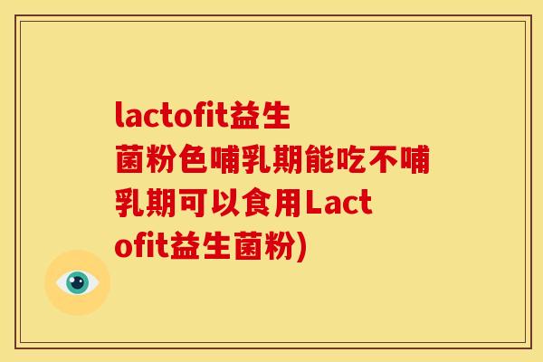lactofit益生菌粉色哺乳期能吃不哺乳期可以食用Lactofit益生菌粉) lactofit益生菌粉色哺乳期能吃不哺乳期可以食用Lactofit益生菌粉)