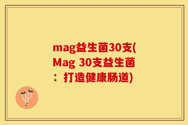 mag益生菌30支(Mag 30支益生菌：打造健康肠道)