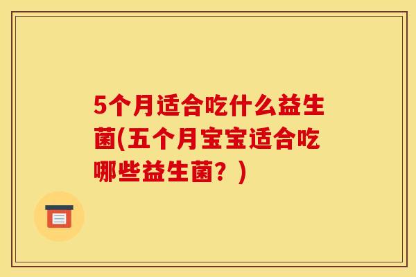 5个月适合吃什么益生菌(五个月宝宝适合吃哪些益生菌？)