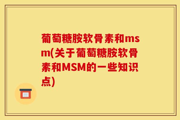 葡萄糖胺软骨素和msm(关于葡萄糖胺软骨素和MSM的一些知识点)
