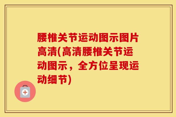 腰椎关节运动图示图片高清(高清腰椎关节运动图示，全方位呈现运动细节)