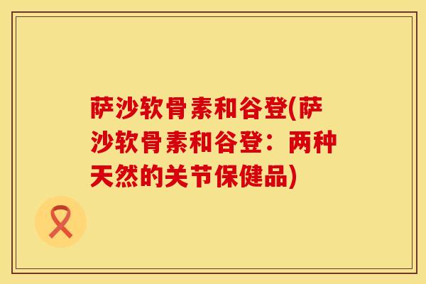 萨沙软骨素和谷登(萨沙软骨素和谷登：两种天然的关节保健品)