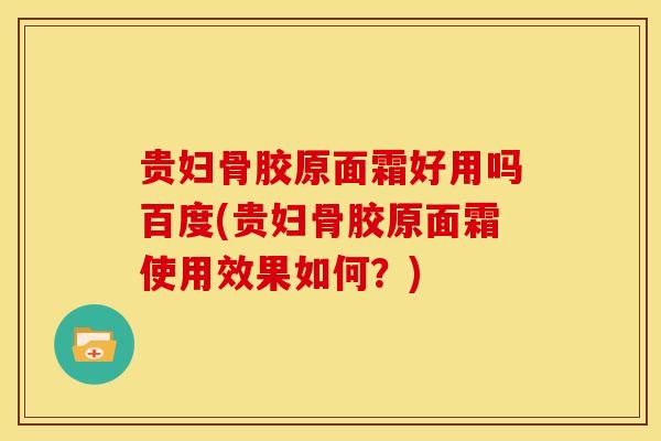 贵妇骨胶原面霜好用吗百度(贵妇骨胶原面霜使用效果如何？)