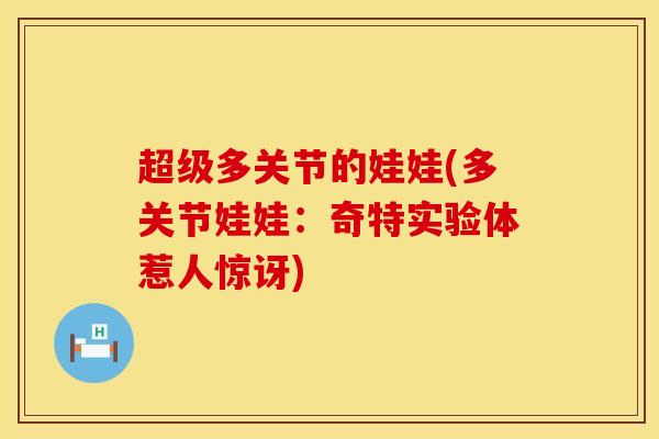 超级多关节的娃娃(多关节娃娃：奇特实验体惹人惊讶)