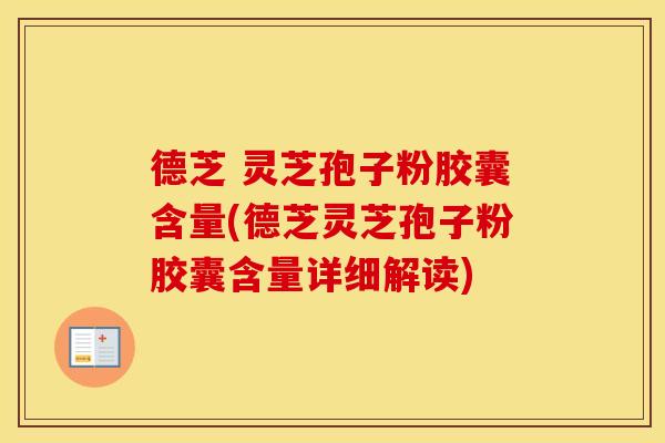 德芝 灵芝孢子粉胶囊含量(德芝灵芝孢子粉胶囊含量详细解读)