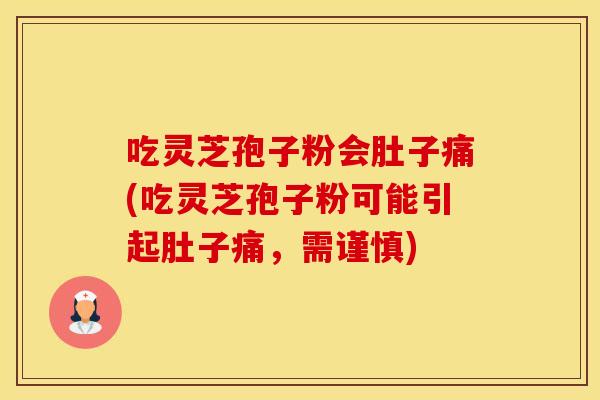 吃灵芝孢子粉会肚子痛(吃灵芝孢子粉可能引起肚子痛，需谨慎)