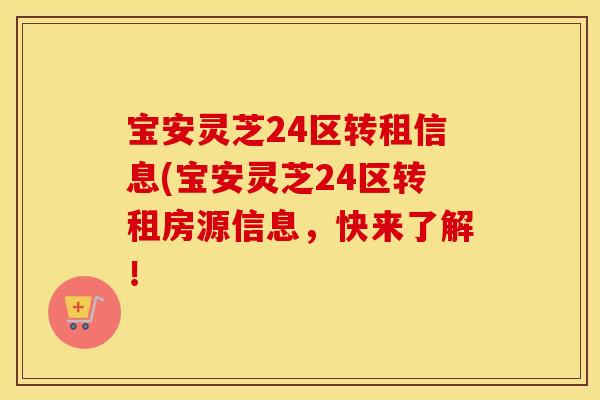 宝安灵芝24区转租信息(宝安灵芝24区转租房源信息，快来了解！