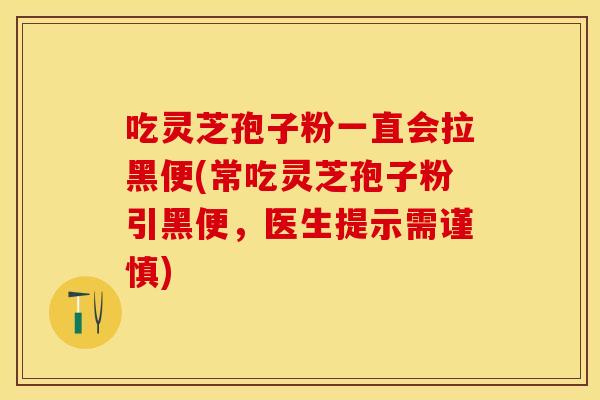 吃灵芝孢子粉一直会拉黑便(常吃灵芝孢子粉引黑便，医生提示需谨慎)
