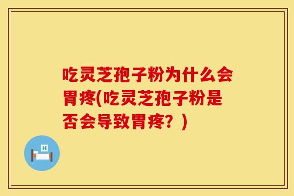 吃灵芝孢子粉为什么会胃疼(吃灵芝孢子粉是否会导致胃疼？)