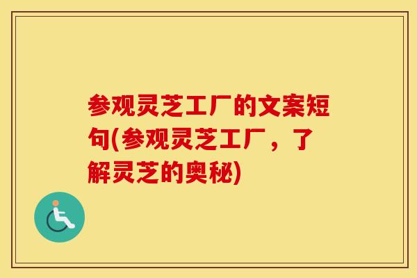 参观灵芝工厂的文案短句(参观灵芝工厂，了解灵芝的奥秘)