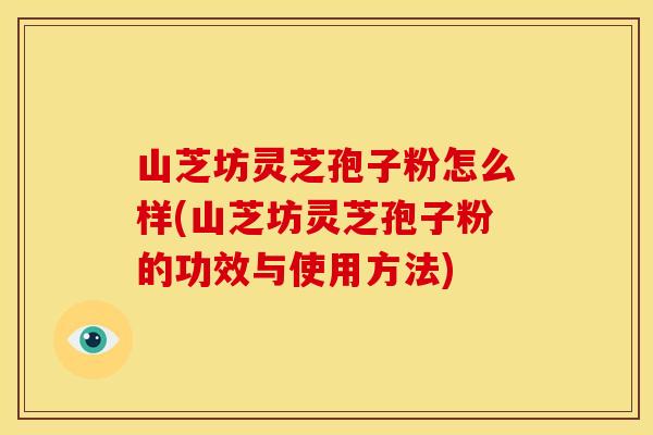 山芝坊灵芝孢子粉怎么样(山芝坊灵芝孢子粉的功效与使用方法)