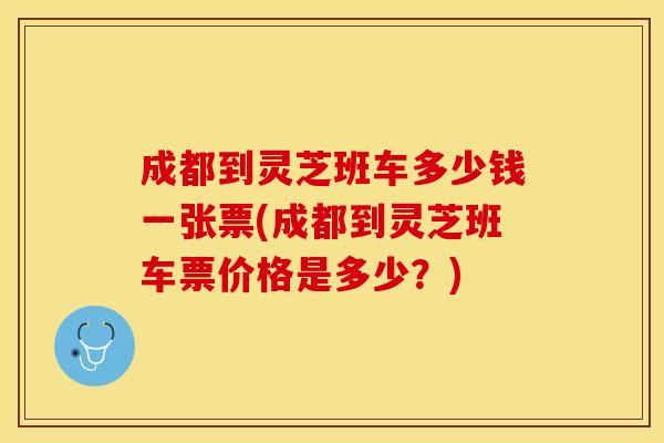 成都到灵芝班车多少钱一张票(成都到灵芝班车票价格是多少？)