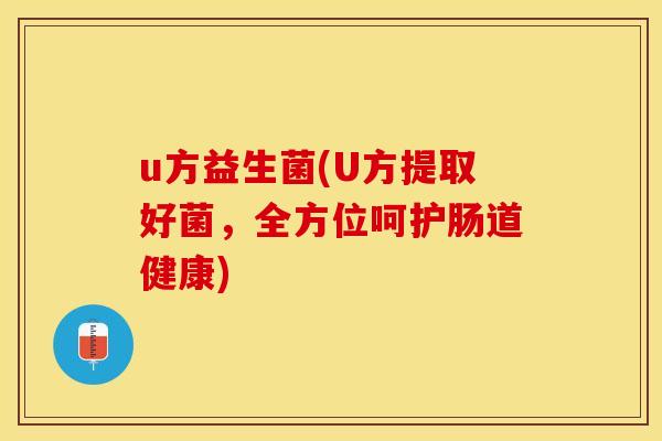 u方益生菌(U方提取好菌，全方位呵护肠道健康)