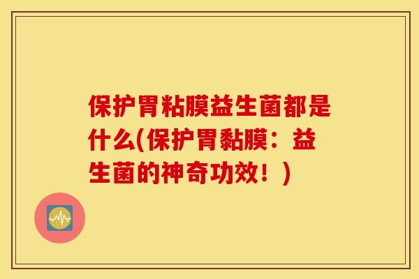 保护胃粘膜益生菌都是什么(保护胃黏膜:益生菌的神奇功效!) 保护胃粘膜益生菌都是什么(保护胃黏膜:益生菌的神奇功效!)