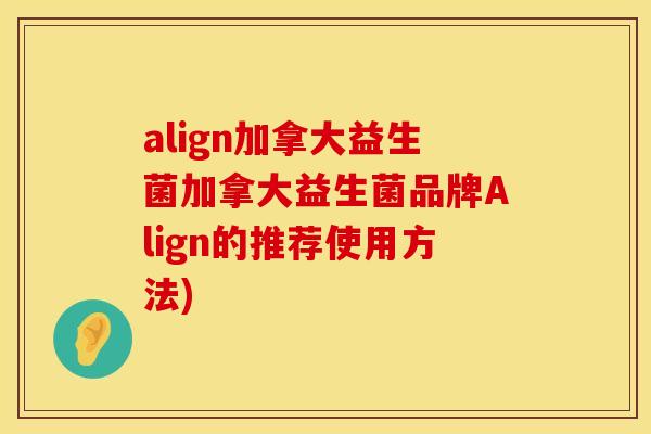 align加拿大益生菌加拿大益生菌品牌Align的推荐使用方法)
