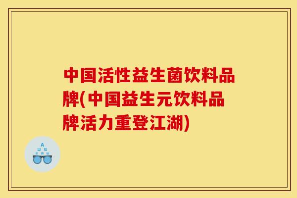 中国活性益生菌饮料品牌(中国益生元饮料品牌活力重登江湖) 中国活性益生菌饮料品牌(中国益生元饮料品牌活力重登江湖)