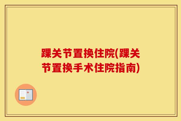 踝关节置换住院(踝关节置换手术住院指南)