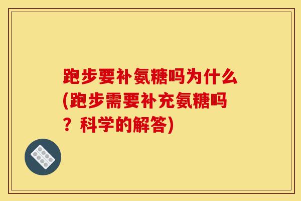 跑步要补氨糖吗为什么(跑步需要补充氨糖吗？科学的解答)