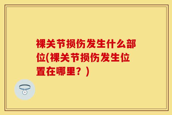 裸关节损伤发生什么部位(裸关节损伤发生位置在哪里？)