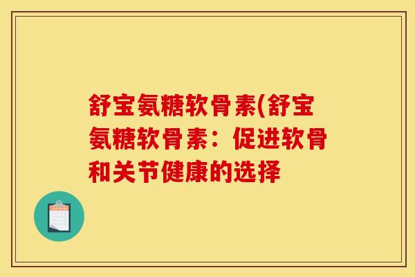 舒宝氨糖软骨素(舒宝氨糖软骨素：促进软骨和关节健康的选择